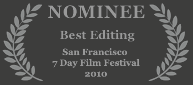 Nominee - Best Editing, 2010 San Francisco 7 Day Film Festival