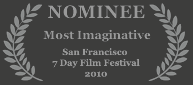 Nominee - Most Imaginative, 2010 San Francisco 7 Day Film Festival